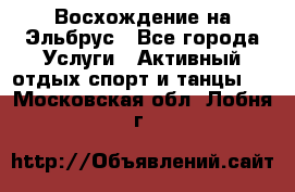 Восхождение на Эльбрус - Все города Услуги » Активный отдых,спорт и танцы   . Московская обл.,Лобня г.